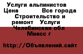 Услуги альпинистов. › Цена ­ 3 000 - Все города Строительство и ремонт » Услуги   . Челябинская обл.,Миасс г.